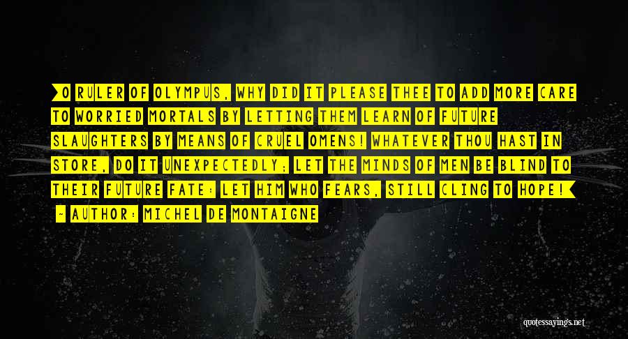 Michel De Montaigne Quotes: [o Ruler Of Olympus, Why Did It Please Thee To Add More Care To Worried Mortals By Letting Them Learn