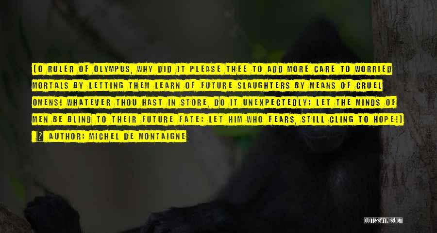 Michel De Montaigne Quotes: [o Ruler Of Olympus, Why Did It Please Thee To Add More Care To Worried Mortals By Letting Them Learn