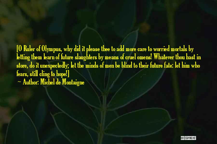 Michel De Montaigne Quotes: [o Ruler Of Olympus, Why Did It Please Thee To Add More Care To Worried Mortals By Letting Them Learn