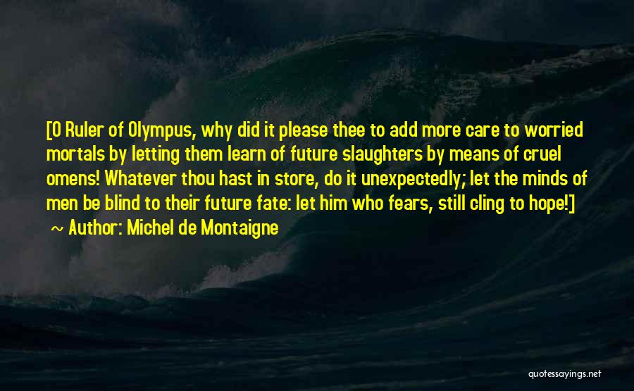 Michel De Montaigne Quotes: [o Ruler Of Olympus, Why Did It Please Thee To Add More Care To Worried Mortals By Letting Them Learn