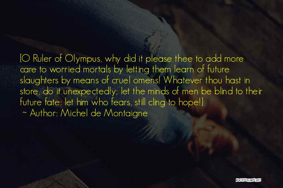 Michel De Montaigne Quotes: [o Ruler Of Olympus, Why Did It Please Thee To Add More Care To Worried Mortals By Letting Them Learn