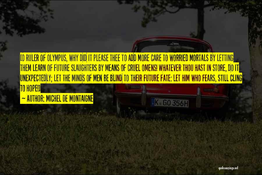 Michel De Montaigne Quotes: [o Ruler Of Olympus, Why Did It Please Thee To Add More Care To Worried Mortals By Letting Them Learn