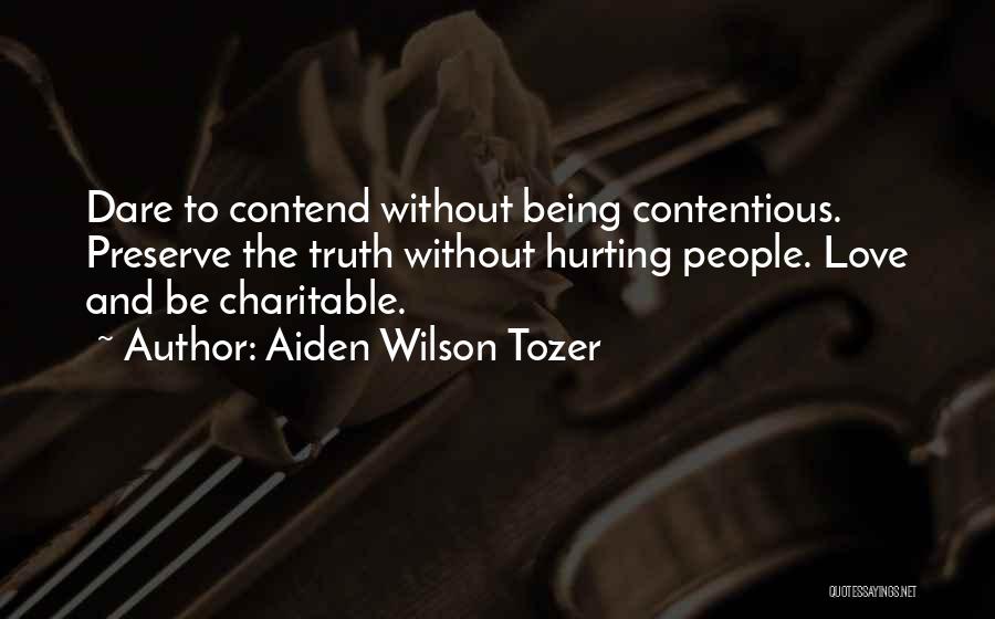 Aiden Wilson Tozer Quotes: Dare To Contend Without Being Contentious. Preserve The Truth Without Hurting People. Love And Be Charitable.