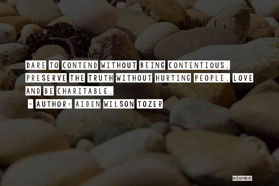 Aiden Wilson Tozer Quotes: Dare To Contend Without Being Contentious. Preserve The Truth Without Hurting People. Love And Be Charitable.