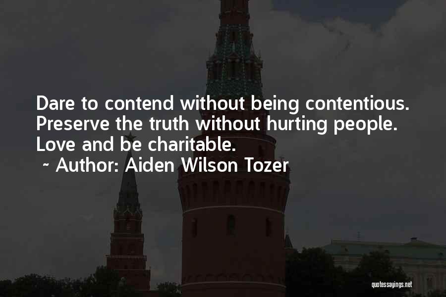 Aiden Wilson Tozer Quotes: Dare To Contend Without Being Contentious. Preserve The Truth Without Hurting People. Love And Be Charitable.