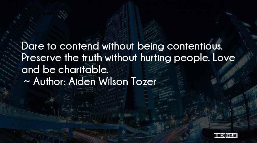 Aiden Wilson Tozer Quotes: Dare To Contend Without Being Contentious. Preserve The Truth Without Hurting People. Love And Be Charitable.