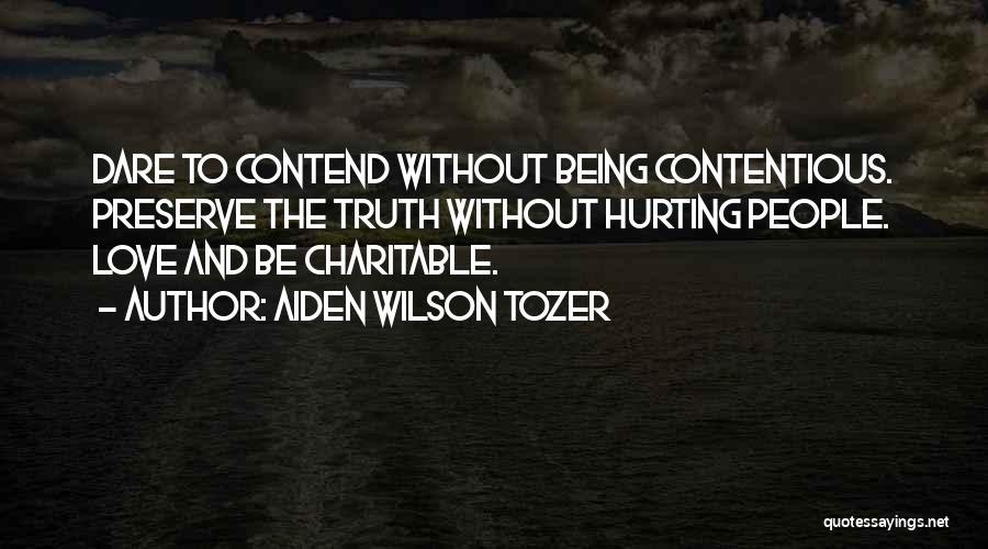 Aiden Wilson Tozer Quotes: Dare To Contend Without Being Contentious. Preserve The Truth Without Hurting People. Love And Be Charitable.