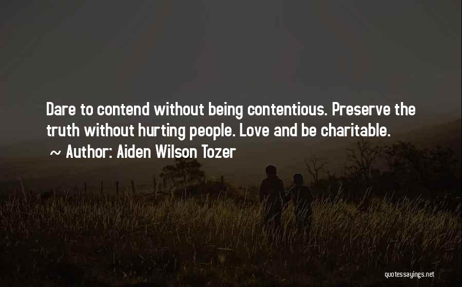 Aiden Wilson Tozer Quotes: Dare To Contend Without Being Contentious. Preserve The Truth Without Hurting People. Love And Be Charitable.