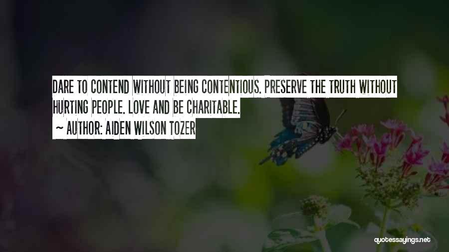 Aiden Wilson Tozer Quotes: Dare To Contend Without Being Contentious. Preserve The Truth Without Hurting People. Love And Be Charitable.