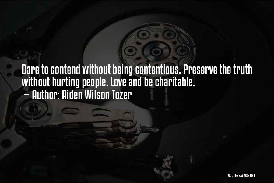 Aiden Wilson Tozer Quotes: Dare To Contend Without Being Contentious. Preserve The Truth Without Hurting People. Love And Be Charitable.