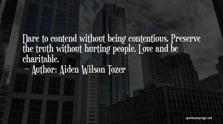 Aiden Wilson Tozer Quotes: Dare To Contend Without Being Contentious. Preserve The Truth Without Hurting People. Love And Be Charitable.