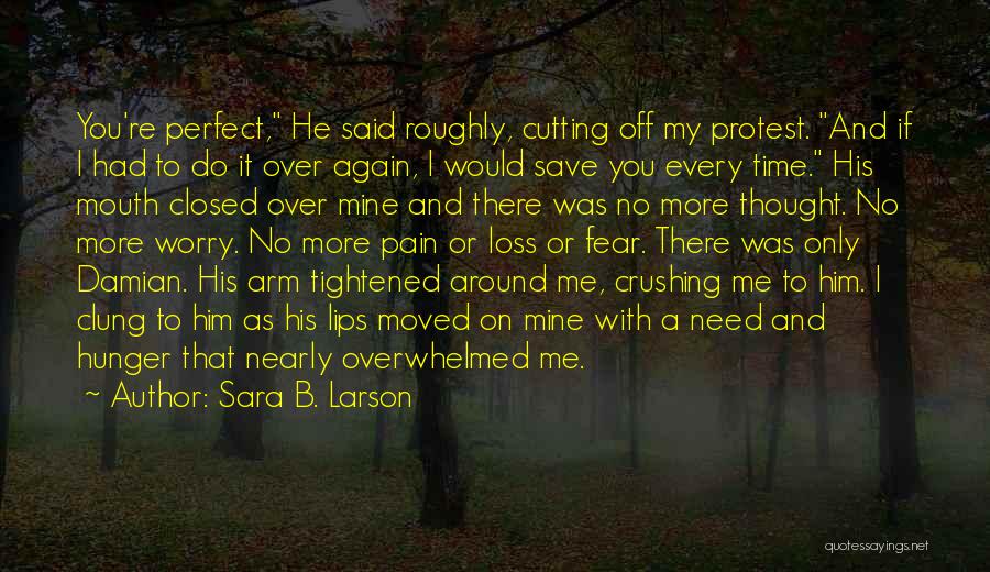 Sara B. Larson Quotes: You're Perfect, He Said Roughly, Cutting Off My Protest. And If I Had To Do It Over Again, I Would
