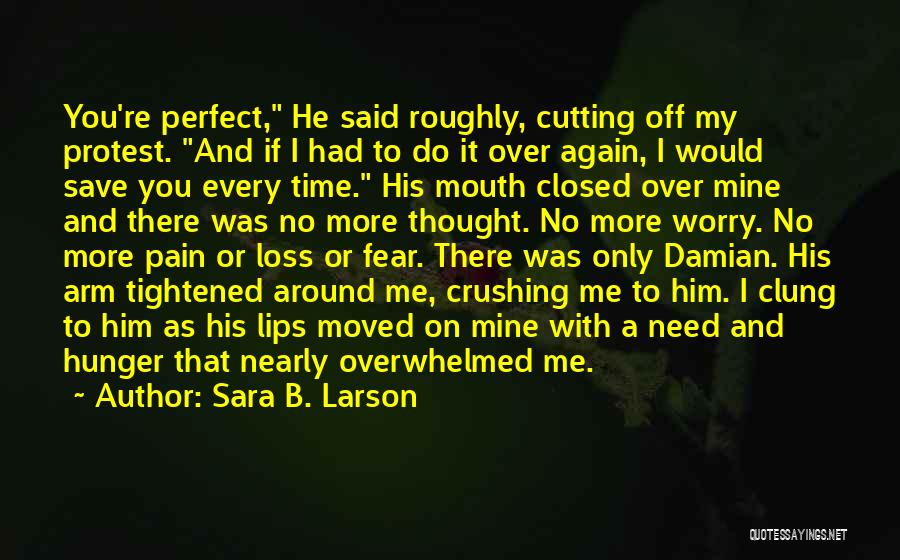 Sara B. Larson Quotes: You're Perfect, He Said Roughly, Cutting Off My Protest. And If I Had To Do It Over Again, I Would