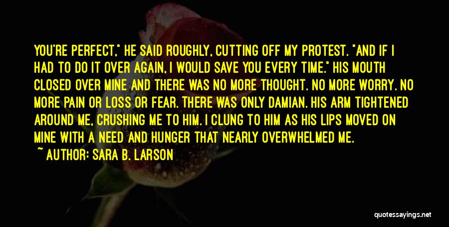 Sara B. Larson Quotes: You're Perfect, He Said Roughly, Cutting Off My Protest. And If I Had To Do It Over Again, I Would