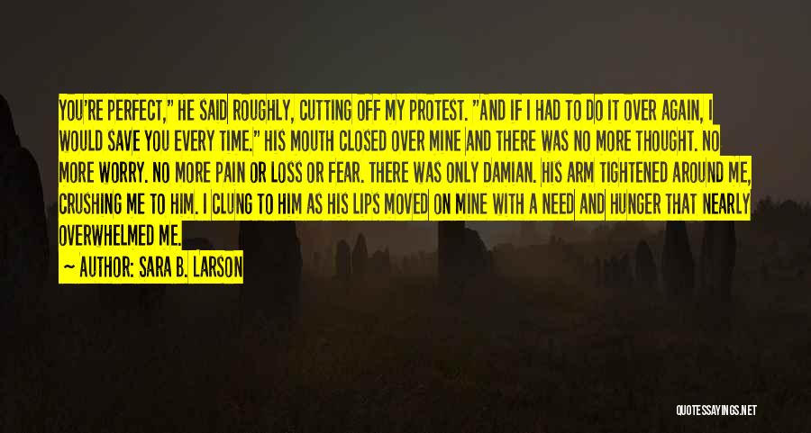 Sara B. Larson Quotes: You're Perfect, He Said Roughly, Cutting Off My Protest. And If I Had To Do It Over Again, I Would