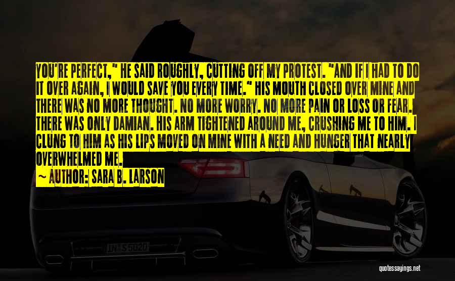 Sara B. Larson Quotes: You're Perfect, He Said Roughly, Cutting Off My Protest. And If I Had To Do It Over Again, I Would
