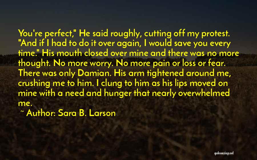Sara B. Larson Quotes: You're Perfect, He Said Roughly, Cutting Off My Protest. And If I Had To Do It Over Again, I Would