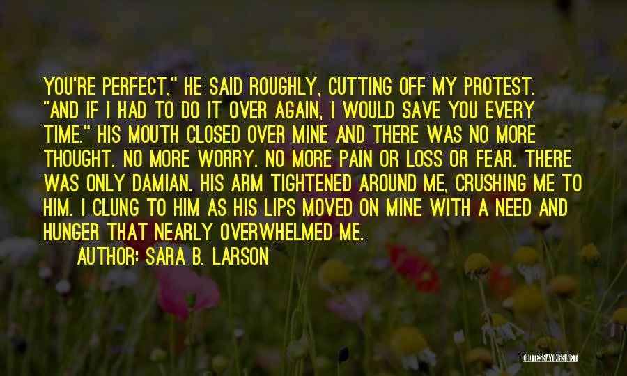 Sara B. Larson Quotes: You're Perfect, He Said Roughly, Cutting Off My Protest. And If I Had To Do It Over Again, I Would
