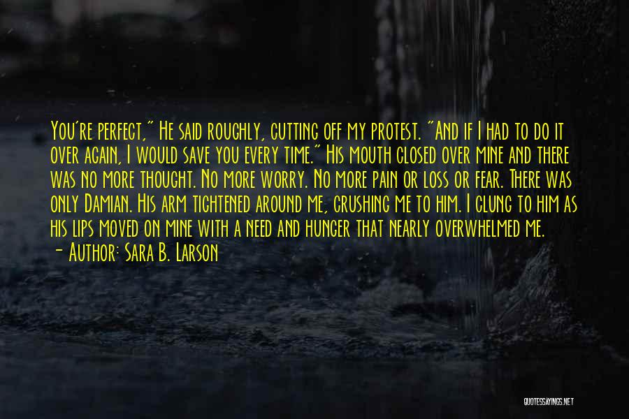 Sara B. Larson Quotes: You're Perfect, He Said Roughly, Cutting Off My Protest. And If I Had To Do It Over Again, I Would