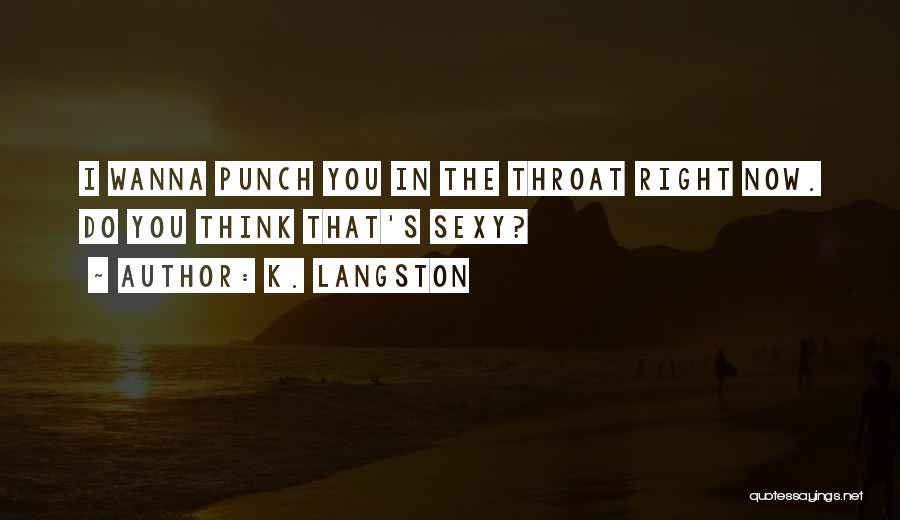 K. Langston Quotes: I Wanna Punch You In The Throat Right Now. Do You Think That's Sexy?