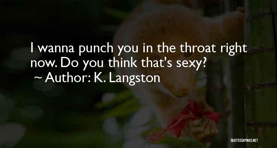 K. Langston Quotes: I Wanna Punch You In The Throat Right Now. Do You Think That's Sexy?