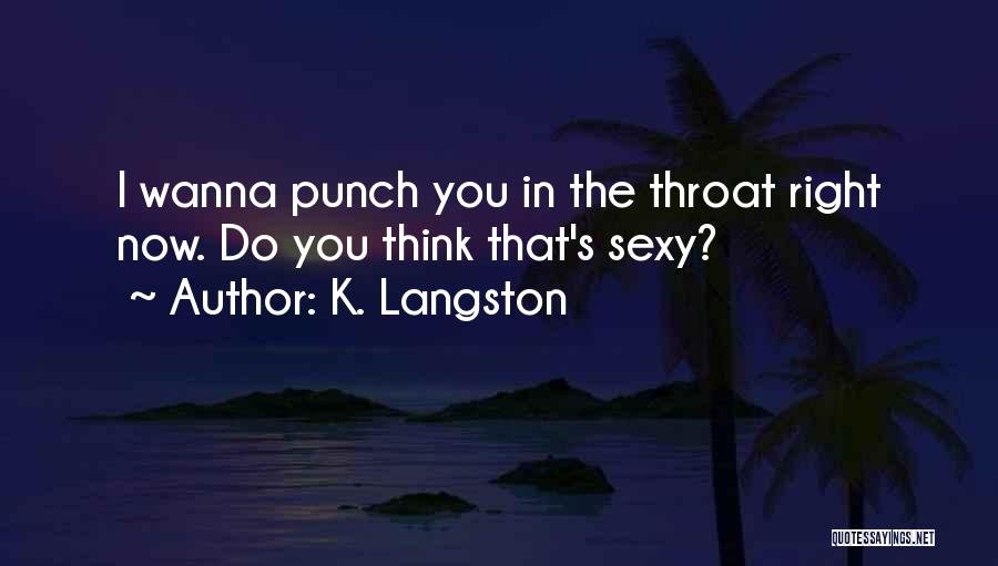 K. Langston Quotes: I Wanna Punch You In The Throat Right Now. Do You Think That's Sexy?