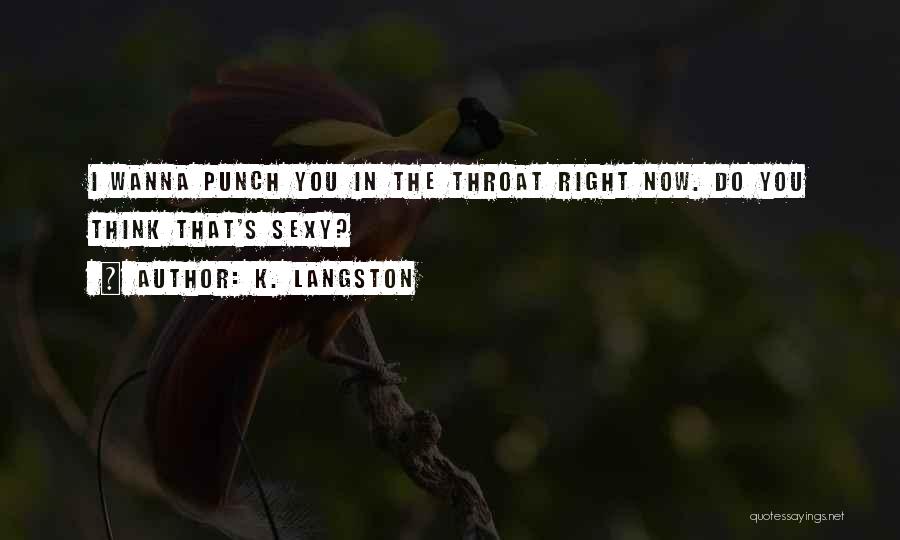 K. Langston Quotes: I Wanna Punch You In The Throat Right Now. Do You Think That's Sexy?