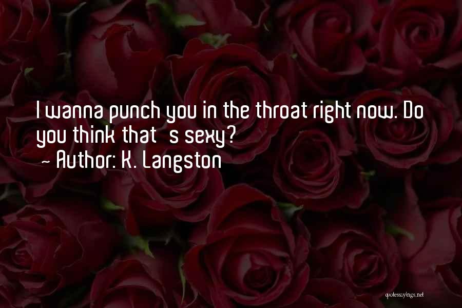 K. Langston Quotes: I Wanna Punch You In The Throat Right Now. Do You Think That's Sexy?