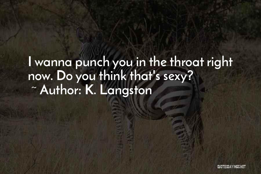 K. Langston Quotes: I Wanna Punch You In The Throat Right Now. Do You Think That's Sexy?