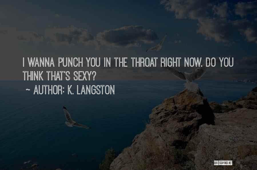 K. Langston Quotes: I Wanna Punch You In The Throat Right Now. Do You Think That's Sexy?