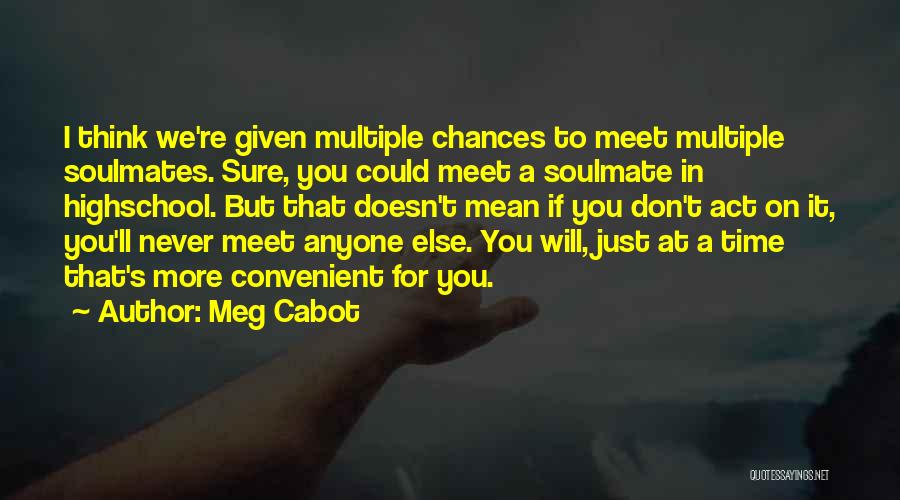 Meg Cabot Quotes: I Think We're Given Multiple Chances To Meet Multiple Soulmates. Sure, You Could Meet A Soulmate In Highschool. But That