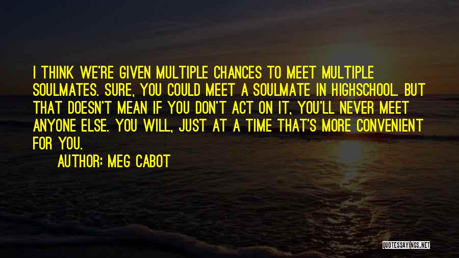 Meg Cabot Quotes: I Think We're Given Multiple Chances To Meet Multiple Soulmates. Sure, You Could Meet A Soulmate In Highschool. But That