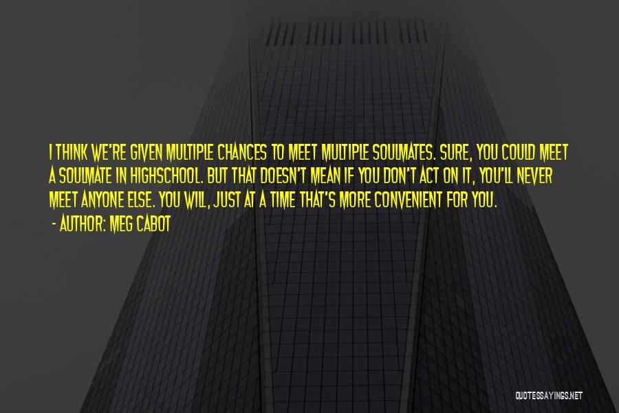 Meg Cabot Quotes: I Think We're Given Multiple Chances To Meet Multiple Soulmates. Sure, You Could Meet A Soulmate In Highschool. But That