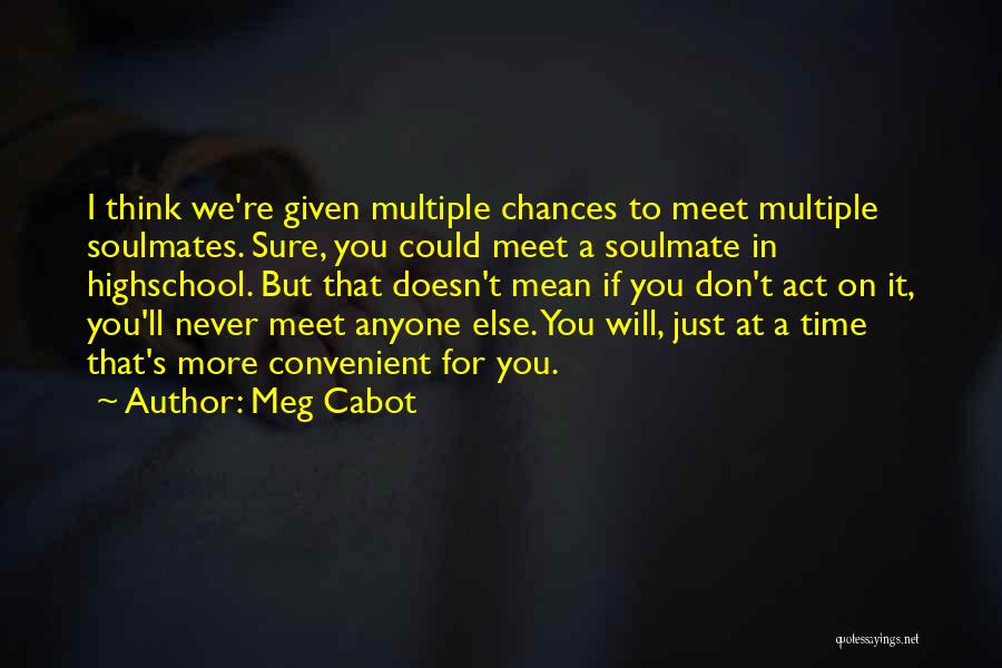 Meg Cabot Quotes: I Think We're Given Multiple Chances To Meet Multiple Soulmates. Sure, You Could Meet A Soulmate In Highschool. But That