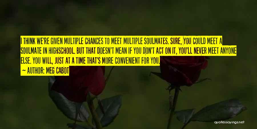 Meg Cabot Quotes: I Think We're Given Multiple Chances To Meet Multiple Soulmates. Sure, You Could Meet A Soulmate In Highschool. But That