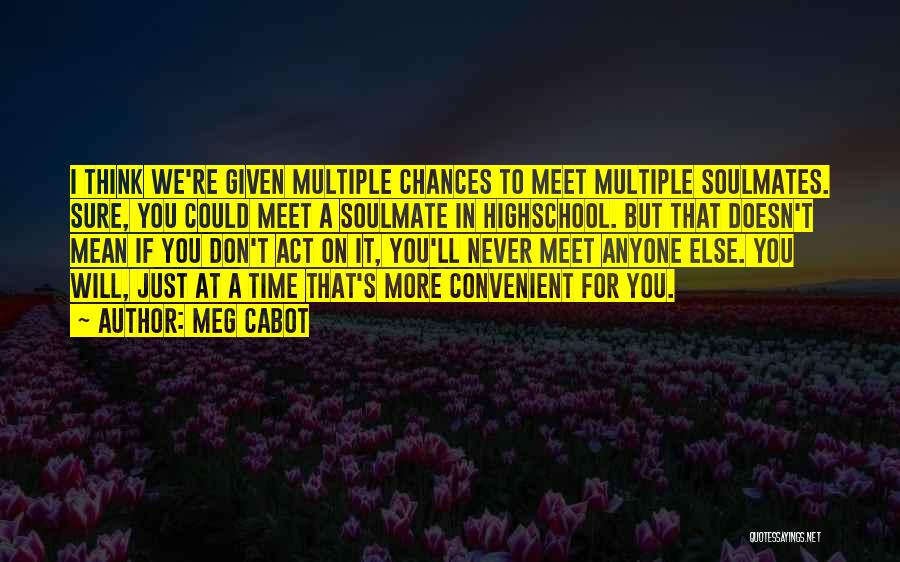 Meg Cabot Quotes: I Think We're Given Multiple Chances To Meet Multiple Soulmates. Sure, You Could Meet A Soulmate In Highschool. But That