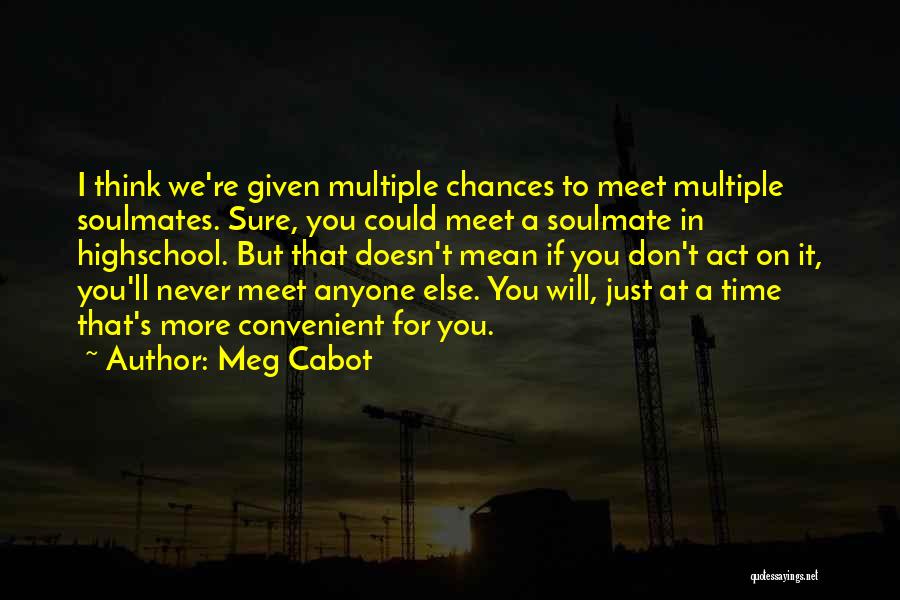 Meg Cabot Quotes: I Think We're Given Multiple Chances To Meet Multiple Soulmates. Sure, You Could Meet A Soulmate In Highschool. But That