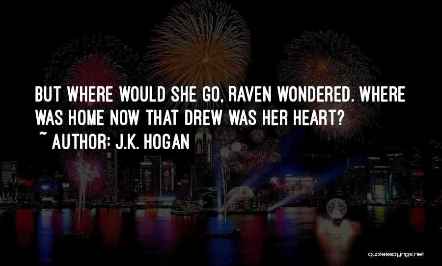 J.K. Hogan Quotes: But Where Would She Go, Raven Wondered. Where Was Home Now That Drew Was Her Heart?