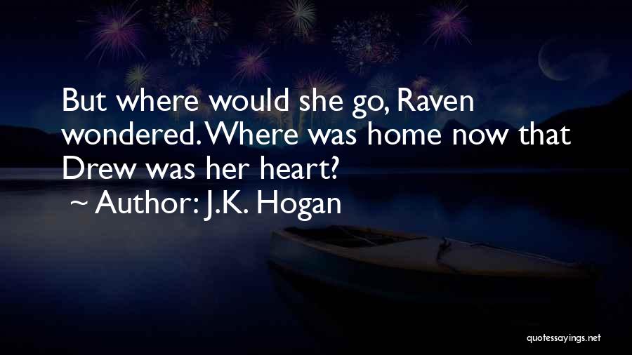 J.K. Hogan Quotes: But Where Would She Go, Raven Wondered. Where Was Home Now That Drew Was Her Heart?