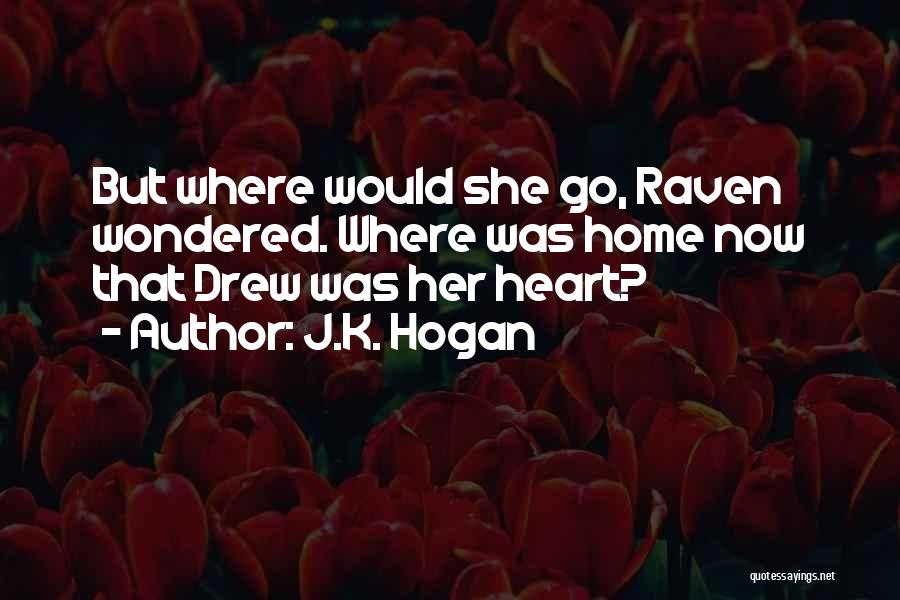 J.K. Hogan Quotes: But Where Would She Go, Raven Wondered. Where Was Home Now That Drew Was Her Heart?