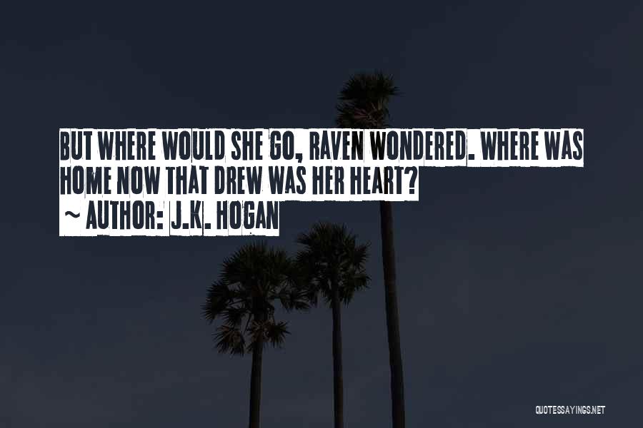 J.K. Hogan Quotes: But Where Would She Go, Raven Wondered. Where Was Home Now That Drew Was Her Heart?