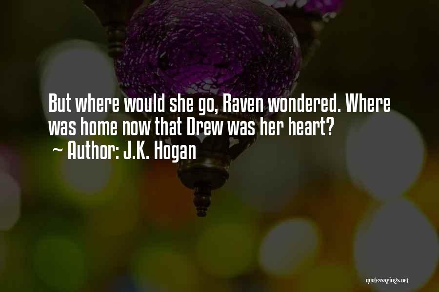 J.K. Hogan Quotes: But Where Would She Go, Raven Wondered. Where Was Home Now That Drew Was Her Heart?