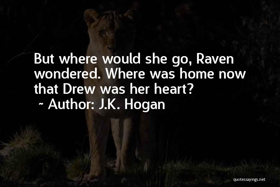 J.K. Hogan Quotes: But Where Would She Go, Raven Wondered. Where Was Home Now That Drew Was Her Heart?