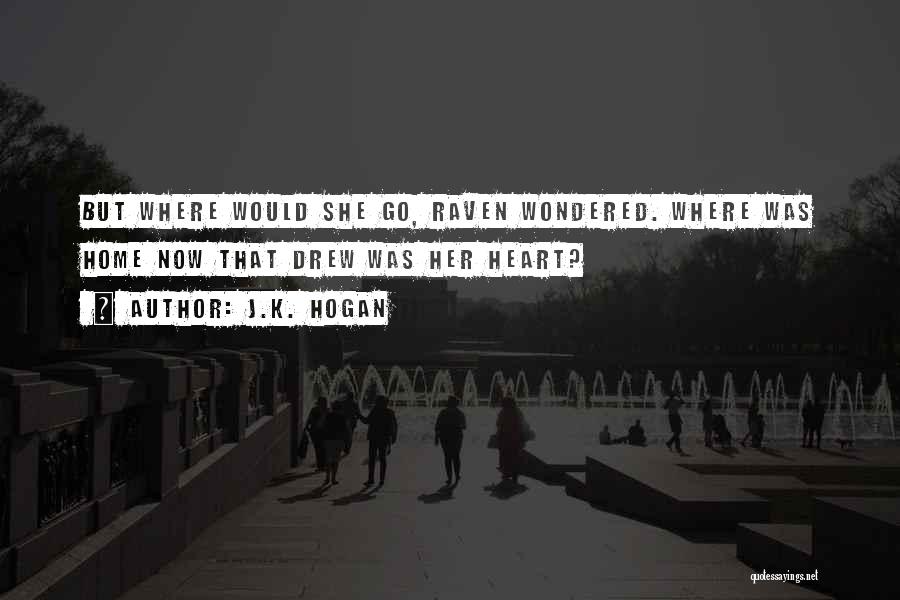 J.K. Hogan Quotes: But Where Would She Go, Raven Wondered. Where Was Home Now That Drew Was Her Heart?