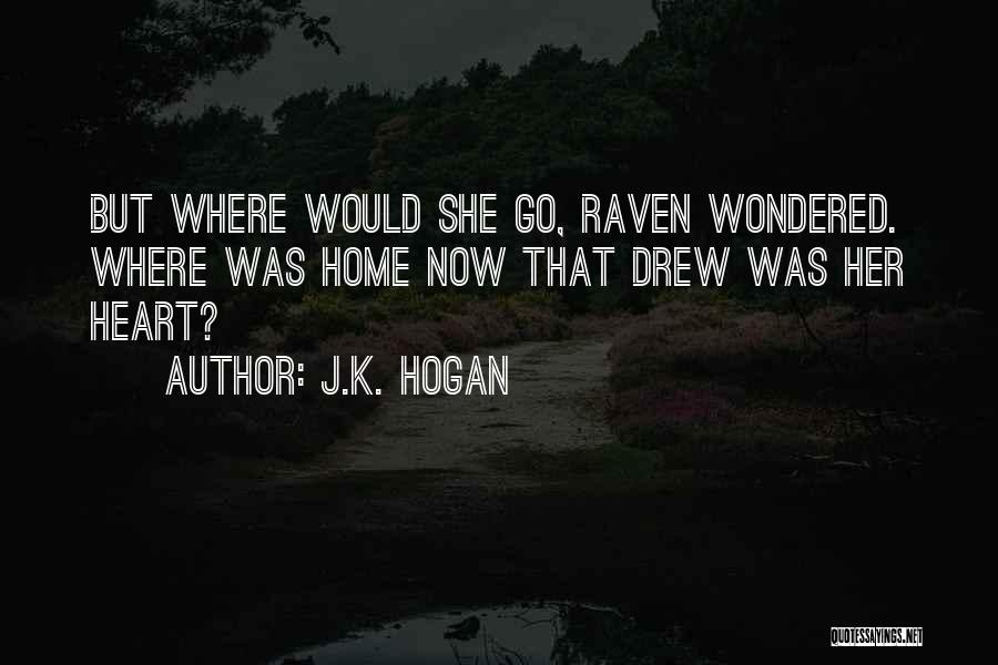 J.K. Hogan Quotes: But Where Would She Go, Raven Wondered. Where Was Home Now That Drew Was Her Heart?