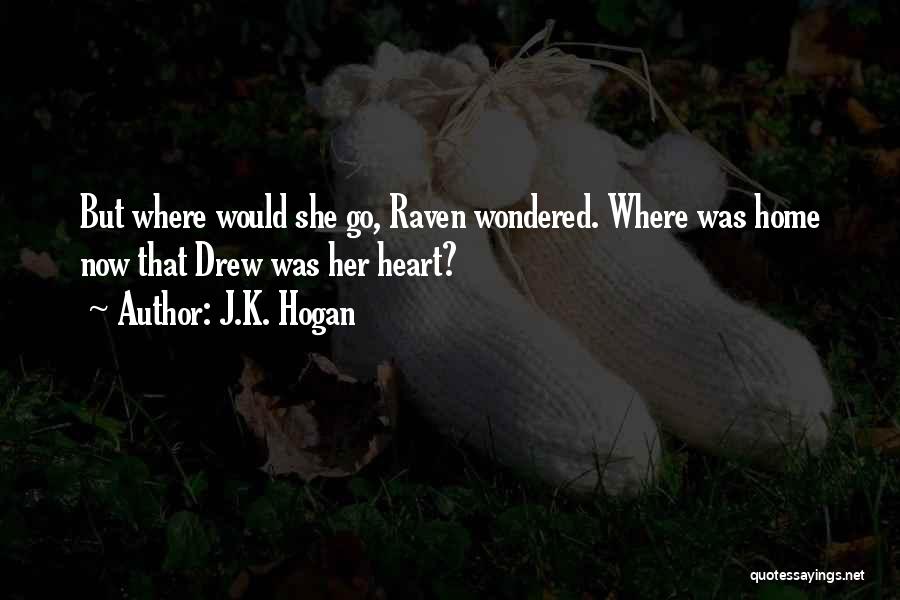 J.K. Hogan Quotes: But Where Would She Go, Raven Wondered. Where Was Home Now That Drew Was Her Heart?