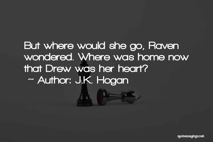 J.K. Hogan Quotes: But Where Would She Go, Raven Wondered. Where Was Home Now That Drew Was Her Heart?