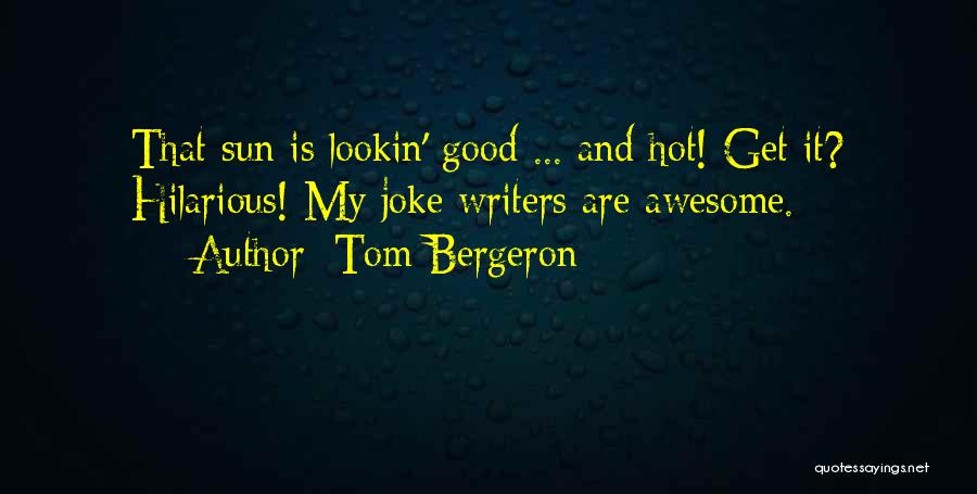 Tom Bergeron Quotes: That Sun Is Lookin' Good ... And Hot! Get It? Hilarious! My Joke Writers Are Awesome.