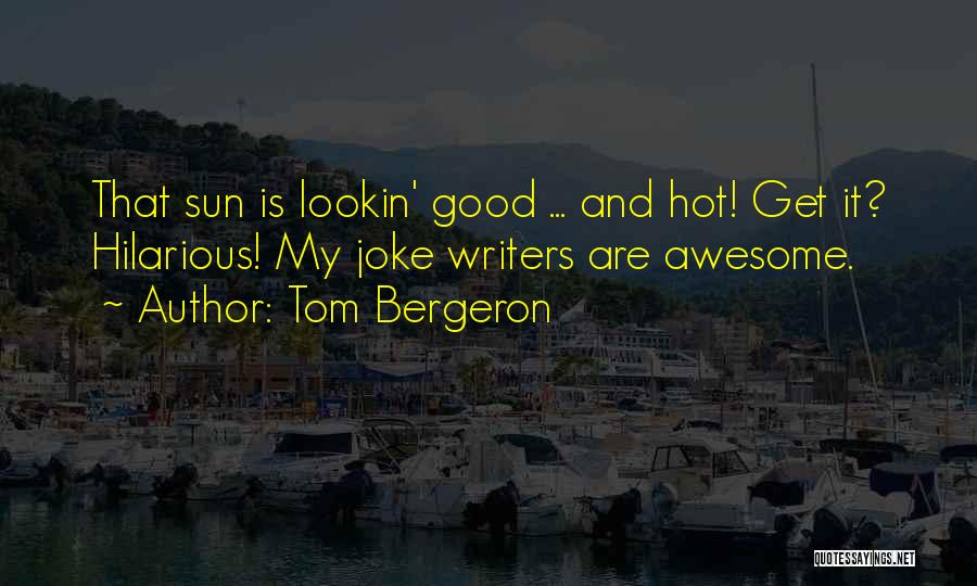 Tom Bergeron Quotes: That Sun Is Lookin' Good ... And Hot! Get It? Hilarious! My Joke Writers Are Awesome.