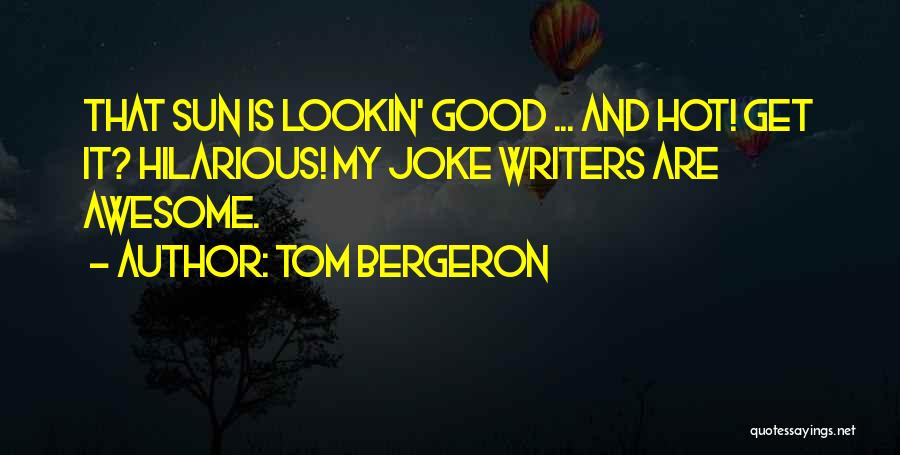 Tom Bergeron Quotes: That Sun Is Lookin' Good ... And Hot! Get It? Hilarious! My Joke Writers Are Awesome.